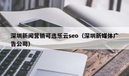 深圳新闻营销可选乐云seo（深圳新媒体广告公司）