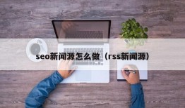 seo新闻源怎么做（rss新闻源）