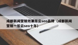 成都新闻营销效果乐云seo品牌（成都新闻营销一乐云seo十年）
