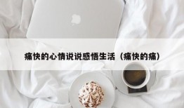 痛快的心情说说感悟生活（痛快的痛）