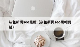 灰色新闻seo黑帽（灰色新闻seo黑帽网站）