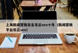 上海新闻营销出名乐云seo十年（新闻营销平台乐云seo）