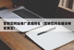 营销型网站推广渠道排名（营销型网站建设哪家便宜）