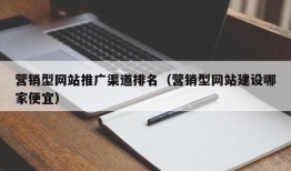 营销型网站推广渠道排名（营销型网站建设哪家便宜）