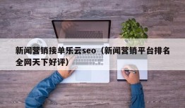 新闻营销接单乐云seo（新闻营销平台排名全网天下好评）