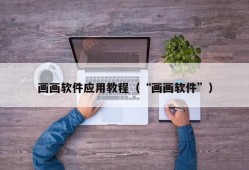 画画软件应用教程（“画画软件”）