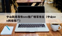 中山新闻发布seo推广哪家有名（中山seo网络推广）