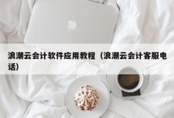 浪潮云会计软件应用教程（浪潮云会计客服电话）