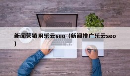 新闻营销用乐云seo（新闻推广乐云seo）