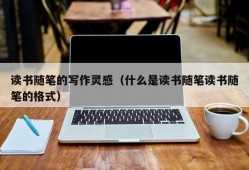 读书随笔的写作灵感（什么是读书随笔读书随笔的格式）