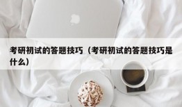 考研初试的答题技巧（考研初试的答题技巧是什么）
