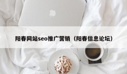 阳春网站seo推广营销（阳春信息论坛）