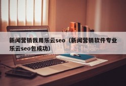 新闻营销我用乐云seo（新闻营销软件专业乐云seo包成功）