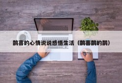 鹊喜的心情说说感悟生活（鹊喜鹊的鹊）