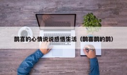 鹊喜的心情说说感悟生活（鹊喜鹊的鹊）