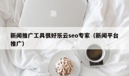 新闻推广工具很好乐云seo专家（新闻平台推广）