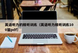 英语听力的精听训练（英语听力精听训练100篇pdf）