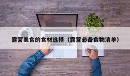 露营美食的食材选择（露营必备食物清单）