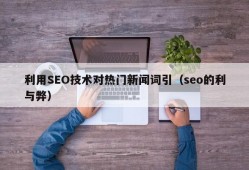利用SEO技术对热门新闻词引（seo的利与弊）