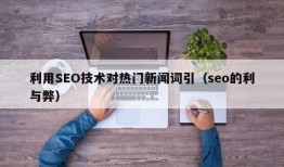 利用SEO技术对热门新闻词引（seo的利与弊）