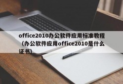 office2010办公软件应用标准教程（办公软件应用office2010是什么证书）