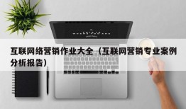 互联网络营销作业大全（互联网营销专业案例分析报告）