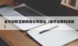 金华创新互联网络公司地址（金华创新科技园）