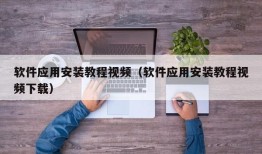 软件应用安装教程视频（软件应用安装教程视频下载）