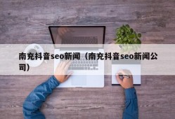 南充抖音seo新闻（南充抖音seo新闻公司）