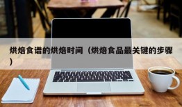 烘焙食谱的烘焙时间（烘焙食品最关键的步骤）