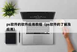 ps软件的软件应用教程（ps软件的了解及应用）