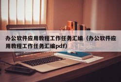 办公软件应用教程工作任务汇编（办公软件应用教程工作任务汇编pdf）
