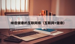 缔造健康的互联网络（互联网+健康）