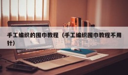 手工编织的围巾教程（手工编织围巾教程不用针）