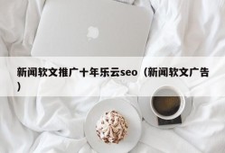 新闻软文推广十年乐云seo（新闻软文广告）
