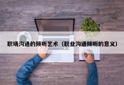 职场沟通的倾听艺术（职业沟通倾听的意义）