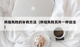 烘焙失败的补救方法（烘培失败另外一种说法）