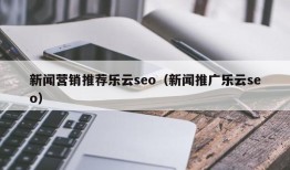 新闻营销推荐乐云seo（新闻推广乐云seo）
