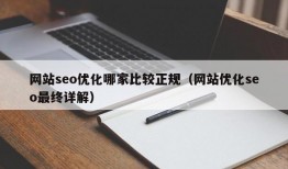 网站seo优化哪家比较正规（网站优化seo最终详解）