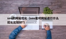 seo的网站优化（seo是对网站进行什么优化比较好?）