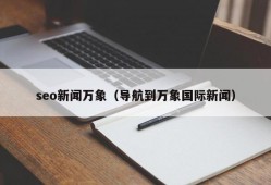 seo新闻万象（导航到万象国际新闻）