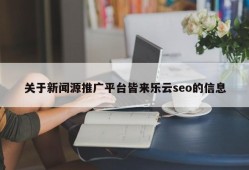 关于新闻源推广平台皆来乐云seo的信息