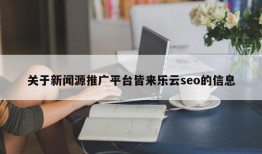 关于新闻源推广平台皆来乐云seo的信息