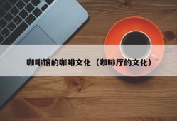 咖啡馆的咖啡文化（咖啡厅的文化）