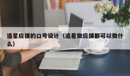 追星应援的口号设计（追星做应援都可以做什么）