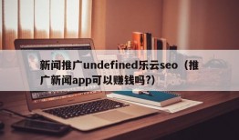 新闻推广undefined乐云seo（推广新闻app可以赚钱吗?）