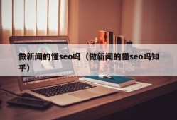 做新闻的懂seo吗（做新闻的懂seo吗知乎）