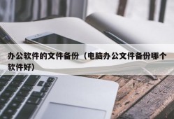 办公软件的文件备份（电脑办公文件备份哪个软件好）