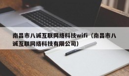 南昌市八诚互联网络科技wifi（南昌市八诚互联网络科技有限公司）