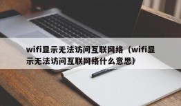 wifi显示无法访问互联网络（wifi显示无法访问互联网络什么意思）